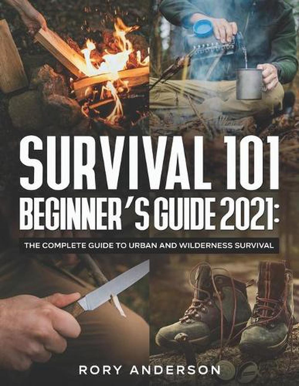 Survival 101 Beginner’s Guide 2021: The Complete Guide To Urban And Wilderness S