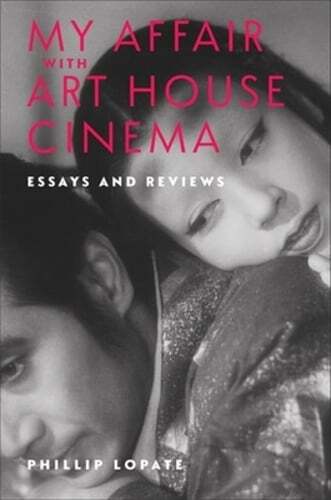 My Affair with Art House Cinema: Essays and Reviews by Phillip Lopate: New