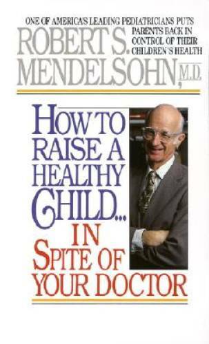 How to Raise a Healthy Child in Spite of Your Doctor: One of America’s Le – GOOD