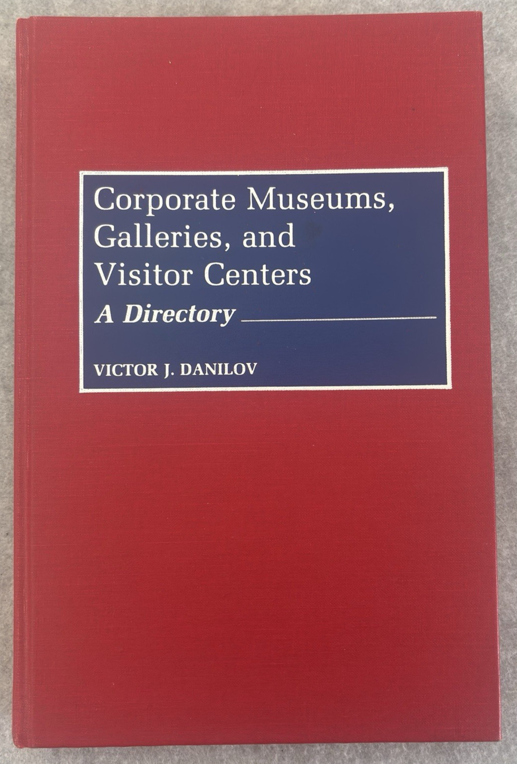 Corporate Museums, Galleries, and Visitor Centers: A Directory by Victor Danilov