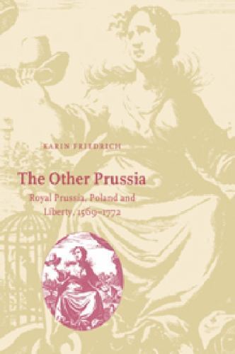 The Other Prussia: Royal Prussia, Poland and Liberty, 1569–1772 (Cambridge Stu..