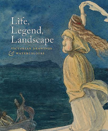 Life, Legend, Landscape: Victorian Drawings and Watercolours