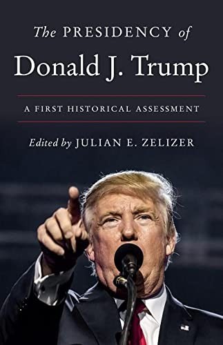 THE PRESIDENCY OF DONALD J. TRUMP: A FIRST HISTORICAL By Julian E. Zelizer *NEW*