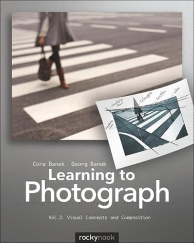 Learning to Photograph – Volume 2: Visual Concepts and Composition by Cora Banek