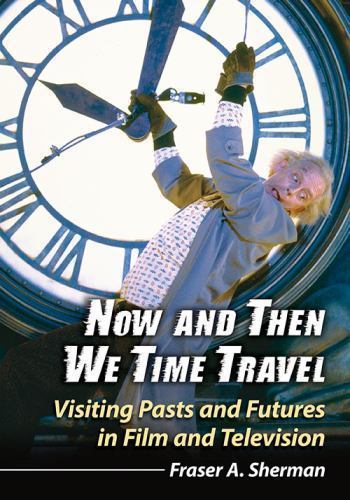 Now and Then We Time Travel : Visiting Pasts and Futures in Film and Televisi…