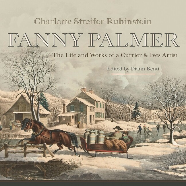 Fanny Palmer: The Life And Works Of A Currier & Ives Artist