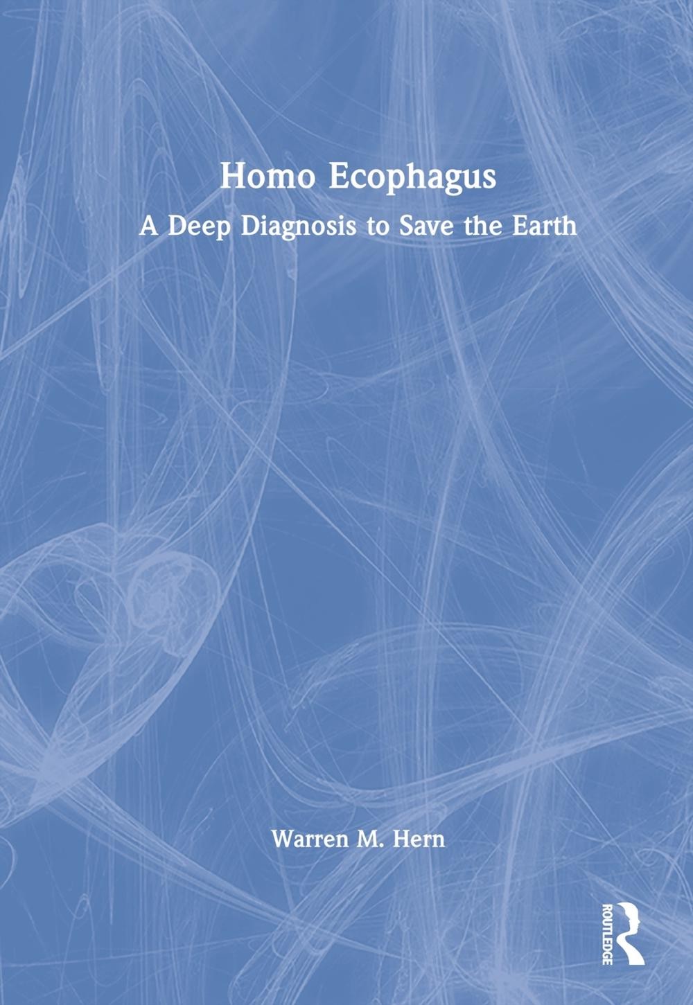 Homo Ecophagus: A Deep Diagnosis to Save the Earth by Warren M. Hern (English) H